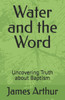 Water and the Word: Uncovering Truth about Baptism