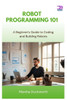 Robot Programming 101: A Beginner's Guide to Coding and Building Robots