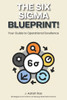The Six Sigma Blueprint: Your Guide to Operational Excellence: Strategies and Tools for Achieving Peak Performance
