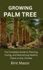 Growing Palm Tree: The Complete Guide to Planting, Caring, and Maintaining Healthy Palms in Any Climate