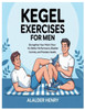 Kegel Exercises for Men: Strengthen Your Pelvic Floor for Better Performance, Bladder Control, and Prostate Health