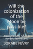 Will the colonization of the Moon be possible?: A Journey Into the Future of Humanity Beyond Earth