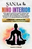 Sana a tu Niño Interior: Una Guía Práctica para Sanar las Heridas del Pasado, Superar los Traumas de la Infancia y Recuperar la Paz y la Estabilidad E