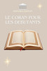 Le Coran Pour Les Débutants: Le Coran expliqué simplement pour débutants, curieux et convertis