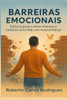 Barreiras Emocionais: Como Superar Limites Internos e Construir uma Vida com Autoconfiança