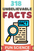 318 Unbelievable Facts: The Most Unbelievable Facts You Didn't Know