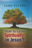 How to Grow Spiritually in Jesus?