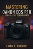 Mastering Canon EOS R10 for Creative Performance: Unlocking the Full Potential of Your Camera with Easy -to-Follow Tips and Tricks
