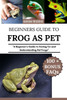 Frog as Pet: "A Beginner's Guide to Caring for and Understanding Pet Frogs"