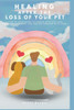 Healing After The Loss of A Pet: A Step-by-Step Guide to Coping with Pet Loss, Honoring Memories, and Moving Forward with Hope