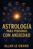 Astrología Para Personas Con Ansiedad: Cómo aprovechar las alineaciones planetarias para reducir la ansiedad y encontrar paz interior en SOLO 10 minut
