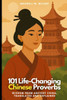 101 Life-Changing Chinese Proverbs: Wisdom from Ancient China, Translated and Explained