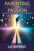 Parenting Their Passion: Transforming Your Dancer'S Passion Into a Lifetime of SUCCESS!