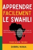 Apprendre Facilement le Swahili: La méthode complète pour débutants: vocabulaire, grammaire, dialogues et culture: Apprenez les bases du swahili facil