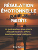 Régulation Émotionnelle Pour Les Parents: Un guide pratique pour gérer le stress et élever des enfants émotionnellement intelligents