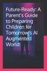 Future-Ready: A Parent's Guide to Preparing Children for Tomorrow's AI Augmented World