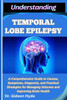 Understanding Temporal Lobe Epilepsy: A Comprehensive Guide to Causes, Symptoms, Diagnosis, and Practical Strategies for Managing Seizures and Improvi