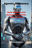 Agentic Ai Mastery: Build Self-Directed Systems That Think, Learn, and Act