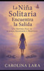 La Niña Solitaria Encuentra la Salida: Una Historia Real De Sanidad, Redención Y Propósito