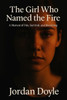 The Girl Who Named the Fire: A Memoir of Fire, Survival, and Becoming