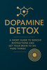 Dopamine Detox: A Simple Guide to Eliminate Distractions and Strengthen Mental Focus: Master Your Focus, Break Digital Addiction, and Rewire Your Brai