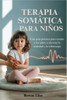 Terapia Somática Para Niños: Una guía práctica para ayudar a los niños a afrontar la ansiedad y la sobrecarga
