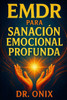 EMDR Para Sanación Emocional Profunda: Cómo Utilizar El EMDR En Casa Con Una Técnica Personalizada De Estimulación Visual Y Auditiva Para Sanar Trauma