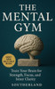 The Mental Gym: Train Your Brain for Strength, Focus, and Inner Clarity: Mental Strength Training for Focus, Resilience, Stress Control, and Peak Cogn