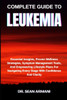 Complete Guide to Leukemia: Essential Insights, Proven Wellness Strategies, Symptom Management Tools, And Empowering Lifestyle Plans For Navigating Ev