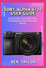 Sony Alpha 6700 User Guide: Expolring Features and Techniques for Stunning Shots