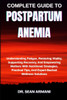 Complete Guide to Postpartum Anemia: Understanding Fatigue, Restoring Vitality, Supporting Recovery, And Empowering Mothers With Nutritional Strategie
