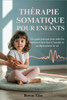 Thérapie Somatique Pour Enfants: Un guide pratique pour aider les enfants à faire face à l'anxiété et au dépassement de soi