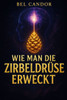 Wie Man Die Zirbeldrüse Erweckt: Der vollständige Leitfaden zur Verbesserung Ihrer Intuition und Ihres Wohlbefindens, ohne ein Experte für Spiritualit
