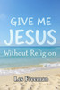 Give Me Jesus: Without Religion