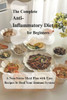 The Complete Anti- Inflammatory Diet for Beginners: A Non-Stress Meal Plan with Easy Recipes to Heal Your Immune System