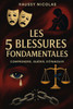 Les 5 Blessures de l'Être: Comprendre, Guérir, S'épanouir: Un guide pour transformer vos souffrances en force intérieure