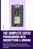 The Complete Esp32 Programming with Micropython & Arduino: Master MicroPython and Arduino for Web Servers, Mobile Apps, Data Logging, and Comprehensiv