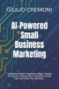 AI-Powered Small Business Marketing: Unlocking Modern Marketing Magic: Simple AI Tactics to Attract More Customers, Stand Out and Grow Your Business