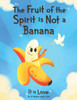 The Fruit of the Spirit is Not a Banana: It Is Love