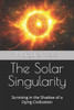 The Solar Singularity: Surviving in the Shadow of a Dying Civilization