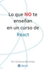 Lo que NO te enseñan en un curso de React: Lo que como junior hubiera querido saber