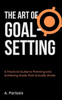 The Art of Goal-Setting: A Practical Guide to Planning and Achieving Goals That Actually Works