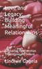 Love and Legacy: Building Meaningful Relationships: Cultivating Relationships That Inspire and Endure