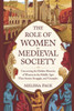 The Role Of Women In Medieval Society: Uncovering the Hidden Histories of Women in the Middle Ages; Their Stories, Struggles, and Triumphs