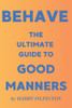 Behave - The Ultimate Guide to Good Manners: A guide to good manners with Dos and Don'ts for every day