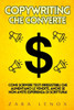 Copywriting Che Converte: Come scrivere testi irresistibili che aumentano le vendite, anche se non avete esperienza di scrittura!