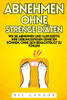Abnehmen Ohne Strenge Diäten: Wie Sie abnehmen und gleichzeitig Ihre Lieblingsspeisen genießen können, OHNE sich benachteiligt zu fühlen!