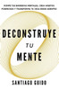 Deconstruye tu mente: Rompe tus barreras mentales, crea hábitos poderosos y transforma tu vida desde adentro