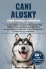 Cani Alusky Come Animali Domestici: La guida completa per i proprietari: consigli degli esperti su come acquistare, prendersi cura, nutrire, toelettar