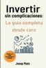 Invertir Sin Complicaciones: La guía completa desde cero